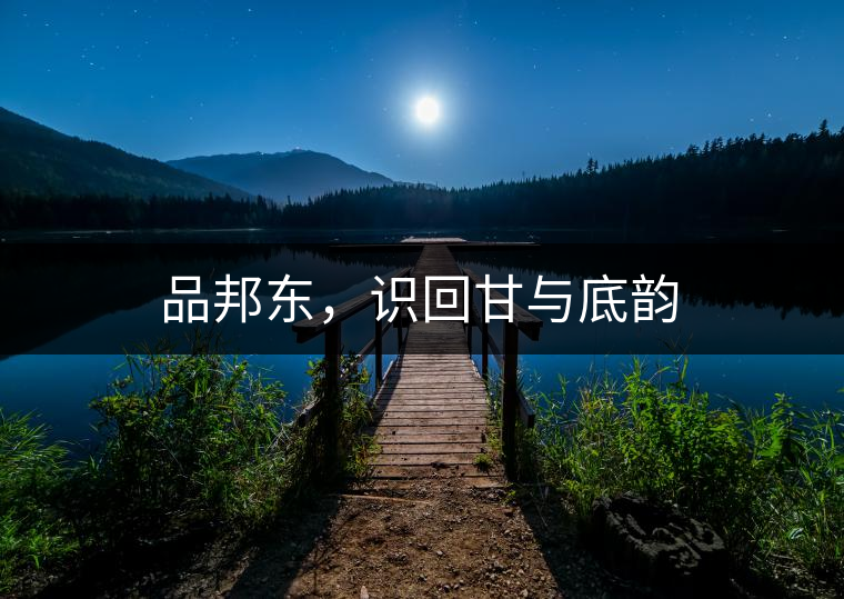品邦東，識(shí)回甘與底韻