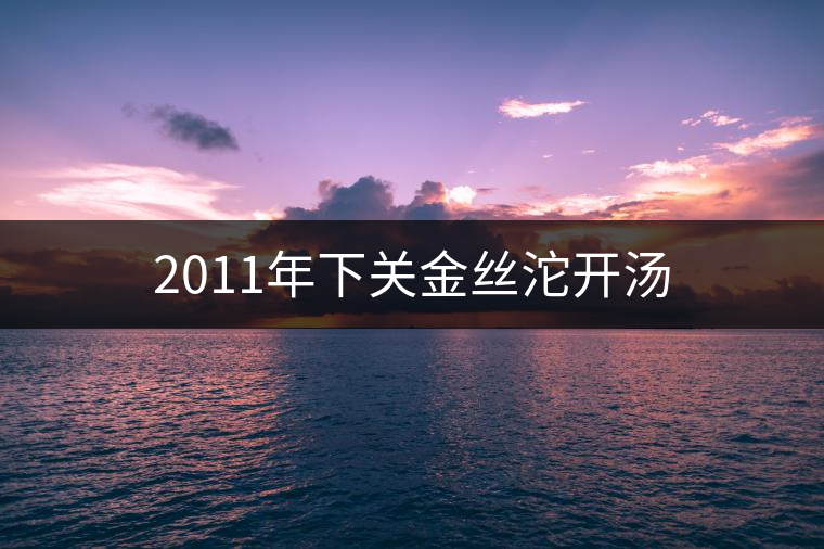2011年下關金絲沱開湯 2011年下關金絲沱開湯