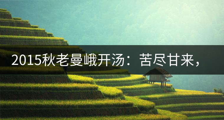 2015秋老曼峨開湯：苦盡甘來，不改本色