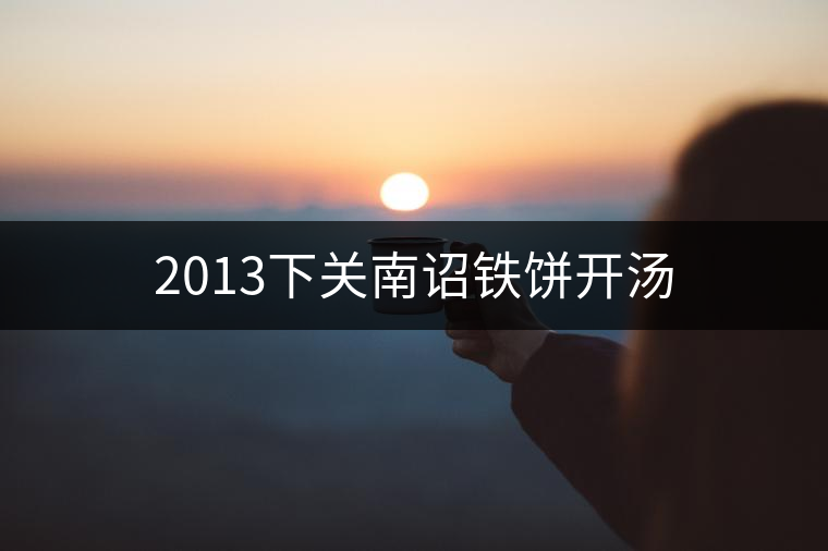 2013下關南詔鐵餅開湯 2013下關南詔鐵餅開湯