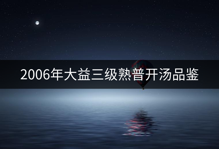 2006年大益三級(jí)熟普開湯品鑒 2006年大益三級(jí)熟普開湯品鑒