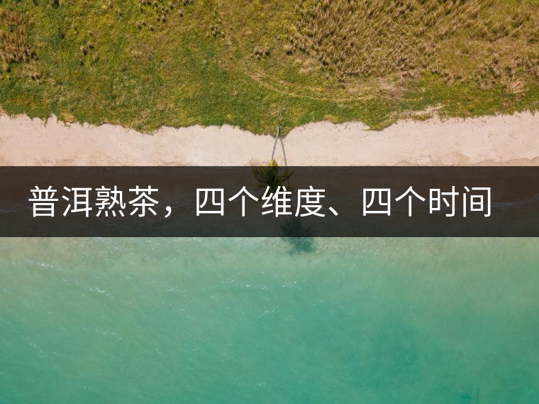 普洱熟茶，四個(gè)維度、四個(gè)時(shí)間段演繹女孩到女人的蛻變