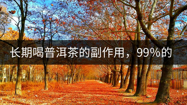 長期喝普洱茶的副作用,99%的人都中招了 長期喝普洱茶的副作用,99%的人都中招了