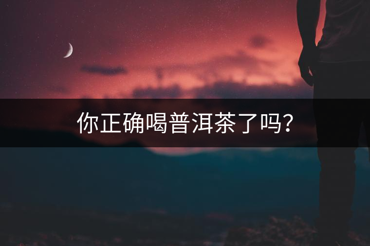 你正確喝普洱茶了嗎？