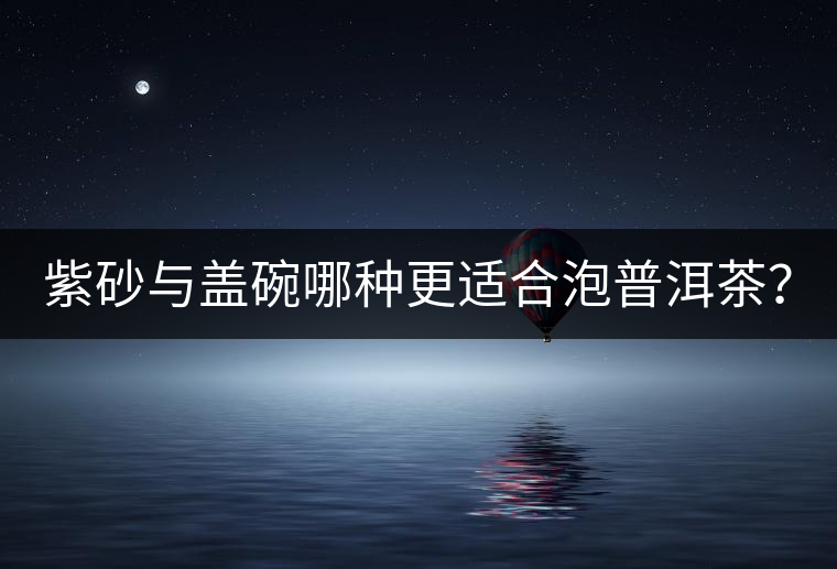 紫砂與蓋碗哪種更適合泡普洱茶？