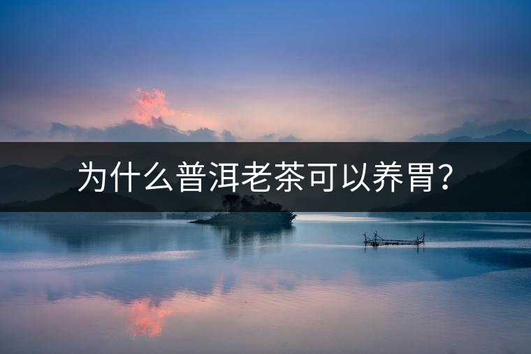 為什么普洱老茶可以養(yǎng)胃？