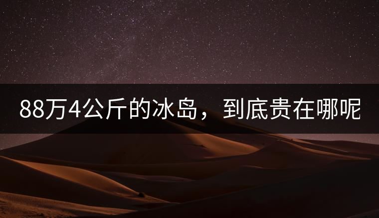 88萬(wàn)4公斤的冰島，到底貴在哪呢？