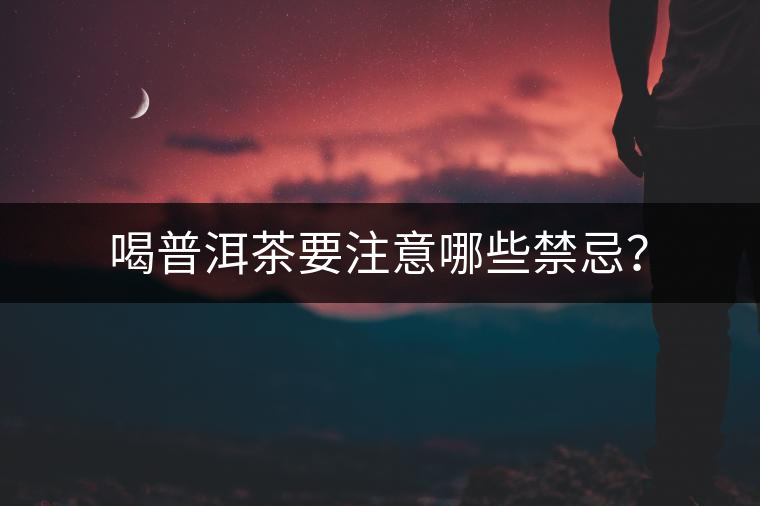 喝普洱茶要注意哪些禁忌？