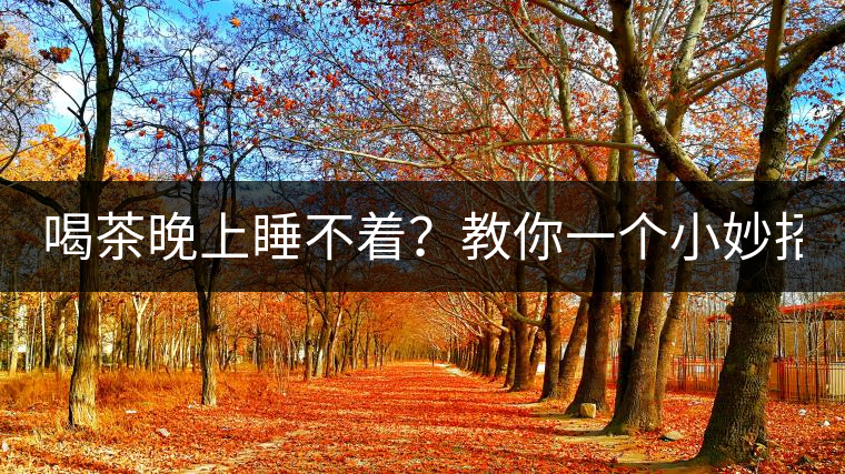 喝茶晚上睡不著？教你一個(gè)小妙招！