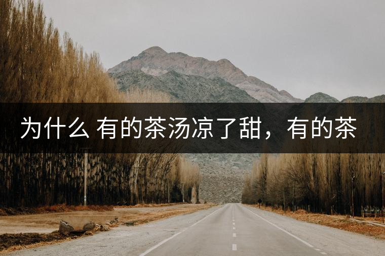 為什么 有的茶湯涼了甜，有的茶湯涼了苦？