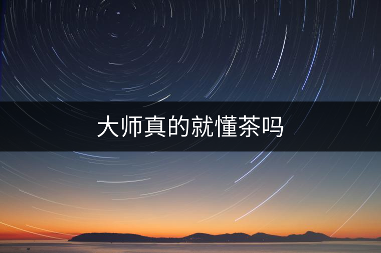 大師真的就懂茶嗎