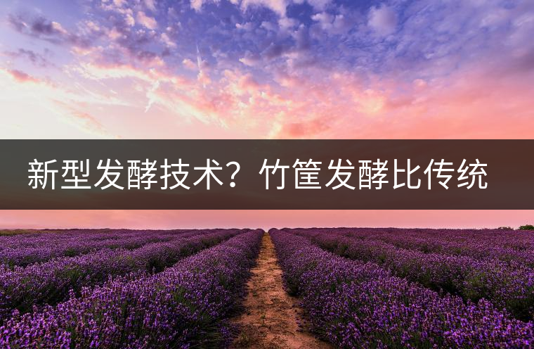 新型發(fā)酵技術(shù)？竹筐發(fā)酵比傳統(tǒng)渥堆要好？