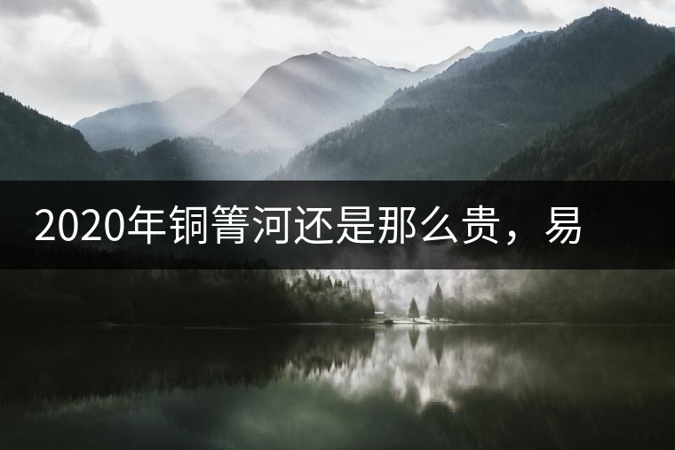 2020年銅箐河還是那么貴，易武銅箐河之行