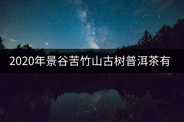 2020年景谷苦竹山古樹普洱茶有什么特點(diǎn)? 2020年景谷苦竹山古樹普洱茶有什么特點(diǎn)?