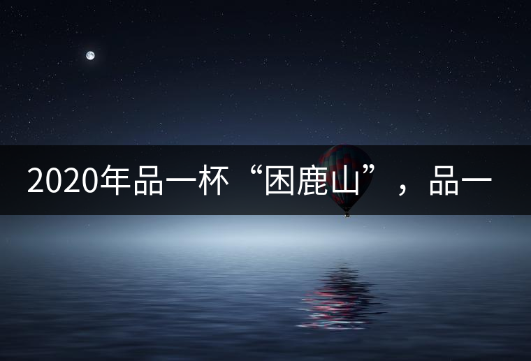 2020年品一杯“困鹿山”，品一輪明月