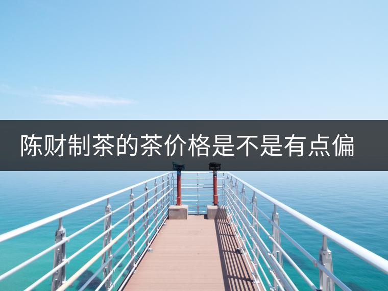 陳財制茶的茶價格是不是有點偏高??？好的普洱茶，魅力在于“化”