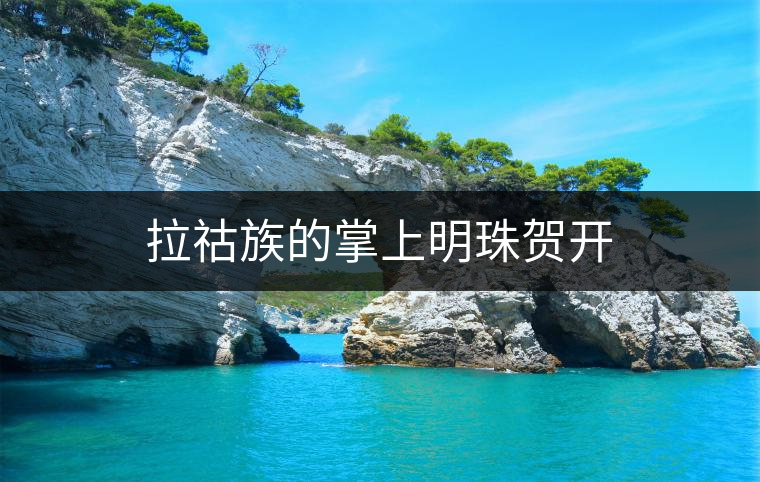 拉祜族的掌上明珠賀開(kāi)