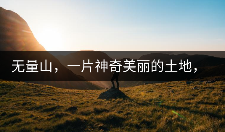 無量山，一片神奇美麗的土地，有壯美的普洱茶山