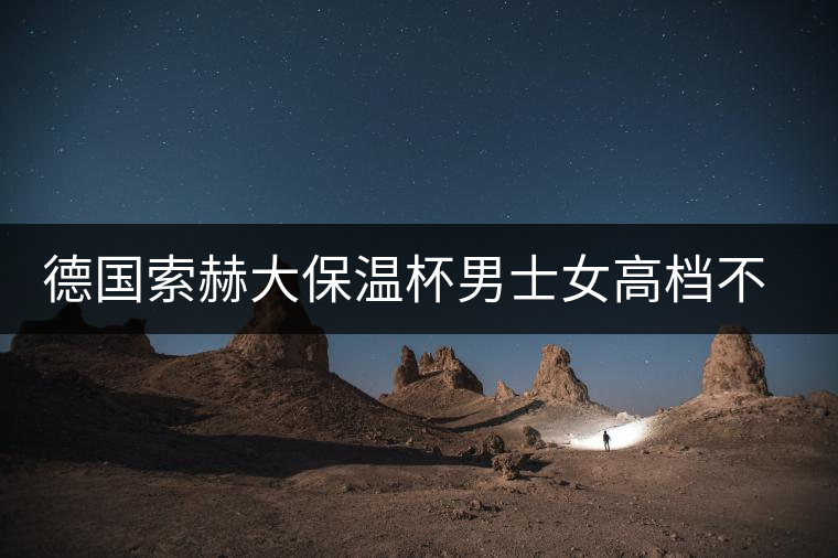 德國(guó)索赫大保溫杯男士女高檔不銹鋼水杯便攜商務(wù)定制刻字泡茶杯子 德國(guó)索赫大保溫杯男士女高檔不銹鋼水杯便攜商務(wù)定制刻字泡茶杯子