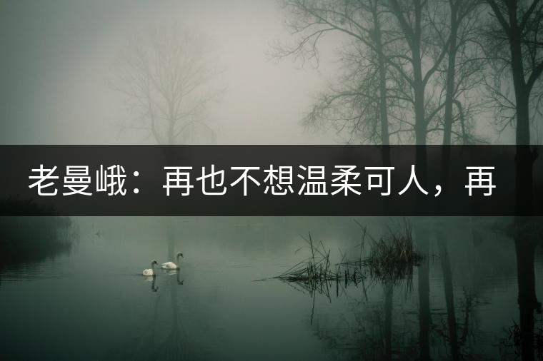 老曼峨：再也不想溫柔可人，再也不想低眉順眼