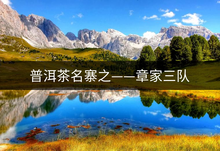 普洱茶名寨之——章家三隊 普洱茶名寨之——章家三隊