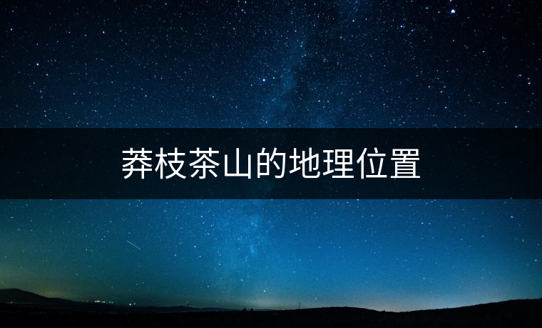 莽枝茶山的地理位置