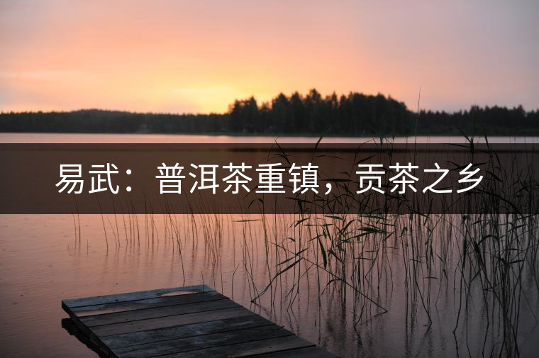 易武：普洱茶重鎮(zhèn)，貢茶之鄉(xiāng)