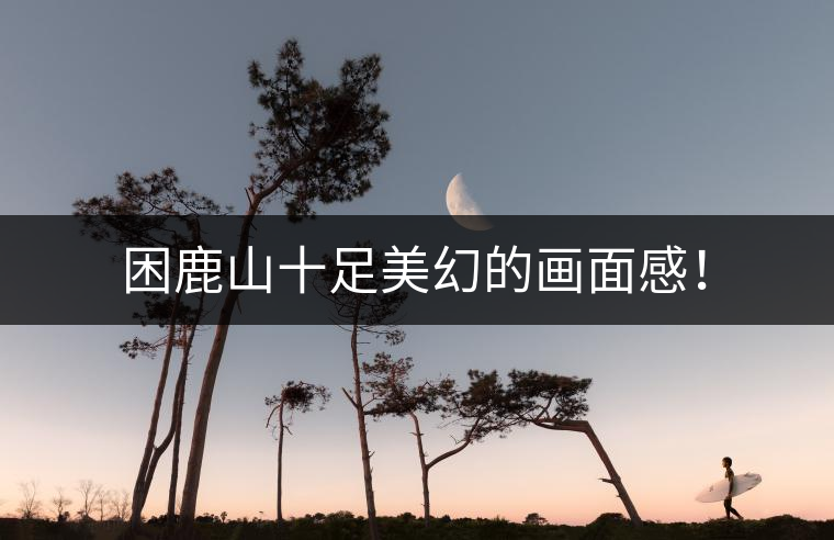 困鹿山十足美幻的畫面感！