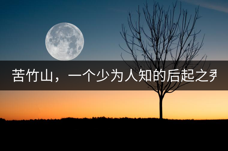 苦竹山，一個(gè)少為人知的后起之秀！