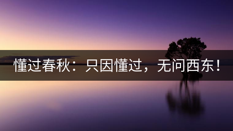 懂過春秋：只因懂過，無問西東！