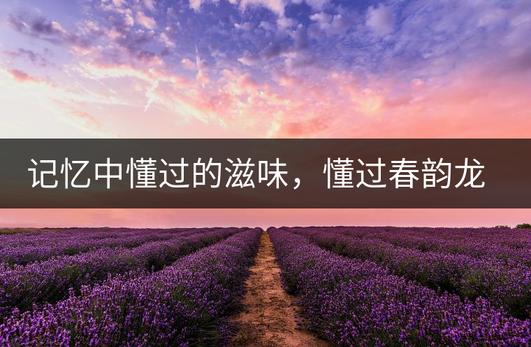 記憶中懂過的滋味，懂過春韻龍珠