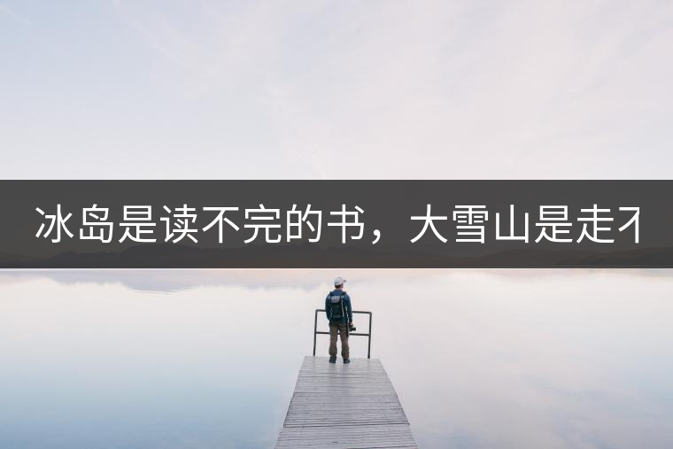 冰島是讀不完的書，大雪山是走不完的路！