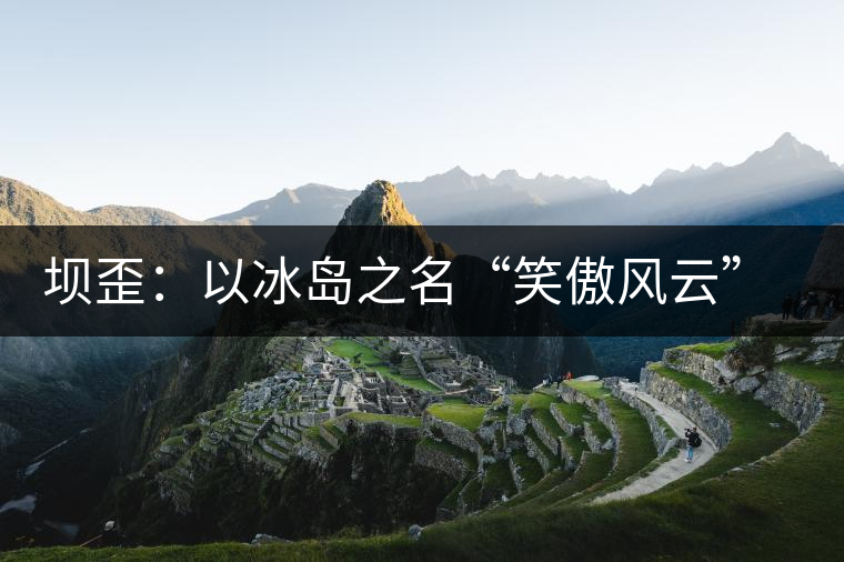壩歪：以冰島之名“笑傲風云”，以山野氣韻“笑看風云”