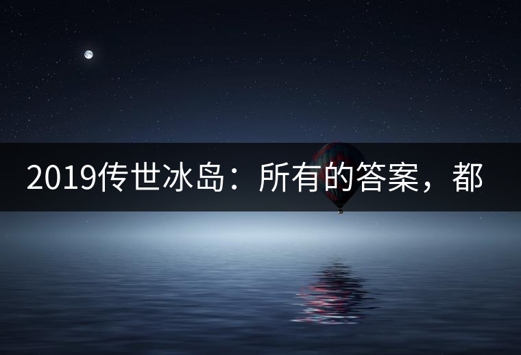 2019傳世冰島：所有的答案，都不在熟悉那條路上！