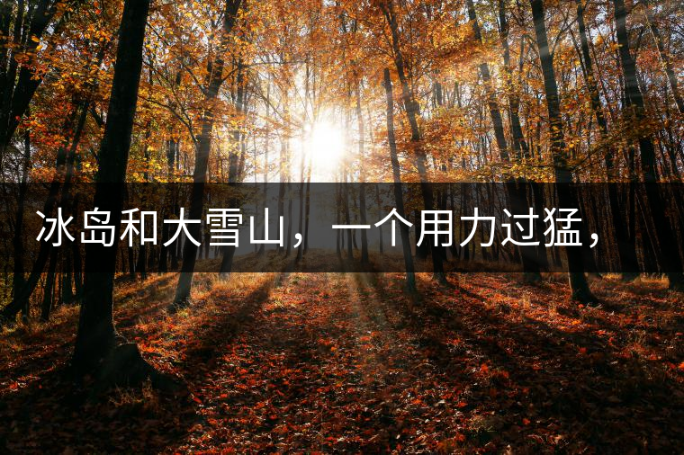冰島和大雪山，一個(gè)用力過猛，一個(gè)用力不足，唯有它，堪當(dāng)大器！