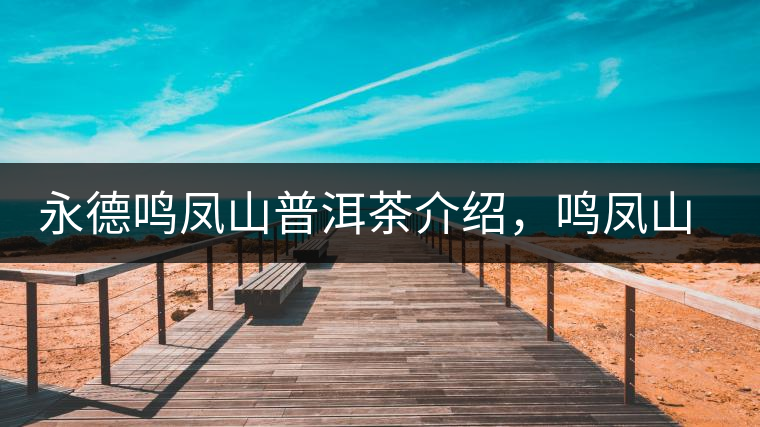 永德鳴鳳山普洱茶介紹，鳴鳳山古樹茶口感特點