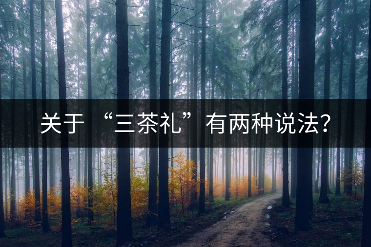 關(guān)于 “三茶禮”有兩種說(shuō)法？