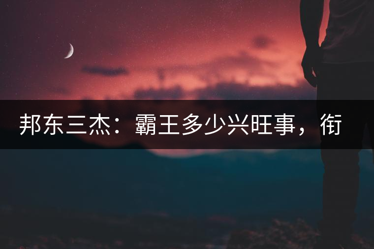 邦東三杰：霸王多少興旺事，銜杯樂圣稱避賢