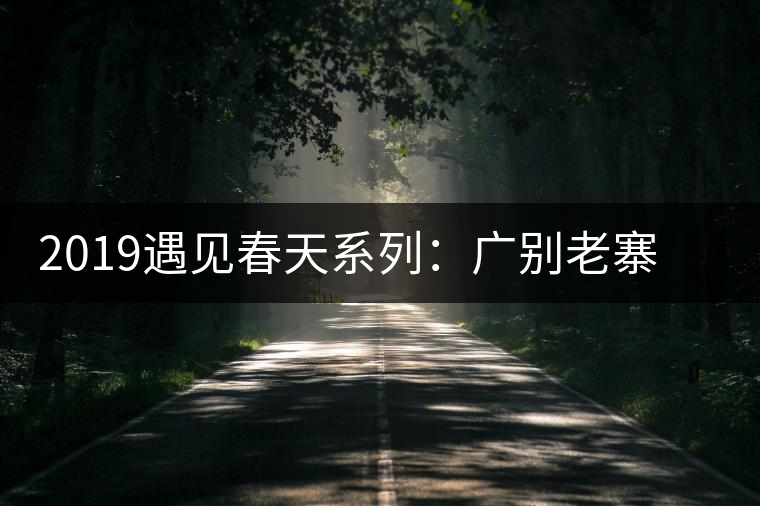 2019遇見春天系列:廣別老寨獨特的山場滋味 2019遇見春天系列:廣別老寨獨特的山場滋味