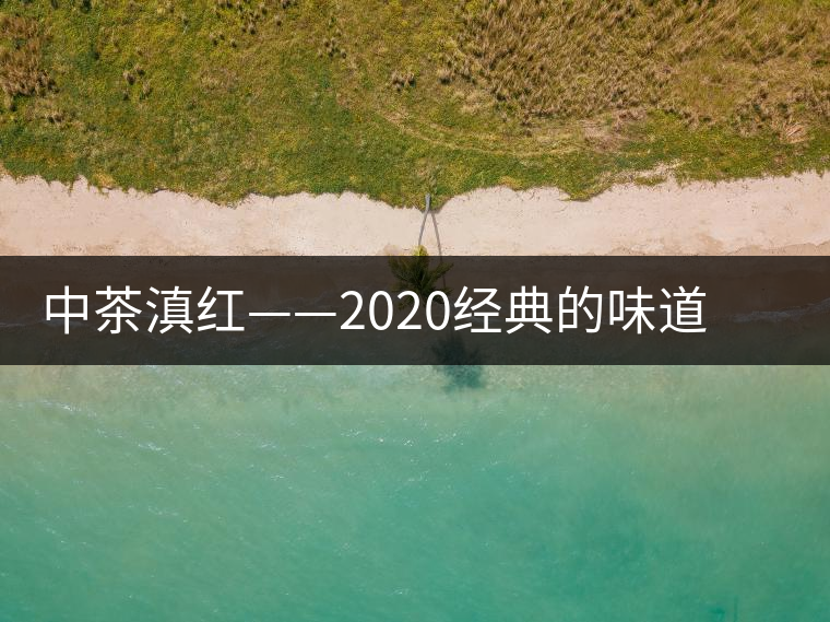 中茶滇紅——2020經(jīng)典的味道，滋味濃烈、香氣馥郁