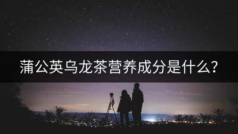 蒲公英烏龍茶營養(yǎng)成分是什么？