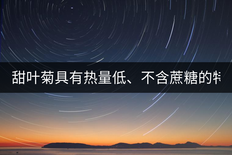 甜葉菊具有熱量低、不含蔗糖的特點！
