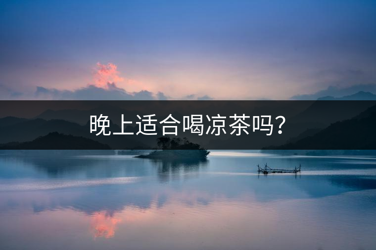 晚上適合喝涼茶嗎？