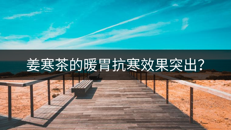 姜寒茶的暖胃抗寒效果突出？