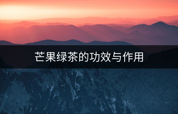 芒果綠茶的功效與作用