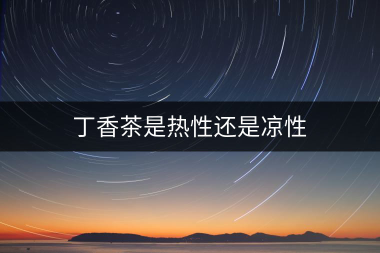 丁香茶是熱性還是涼性