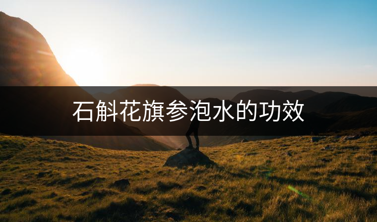 石斛花旗參泡水的功效