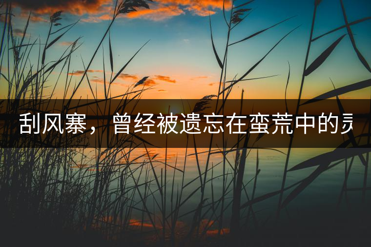 刮風(fēng)寨，曾經(jīng)被遺忘在蠻荒中的靈魂！