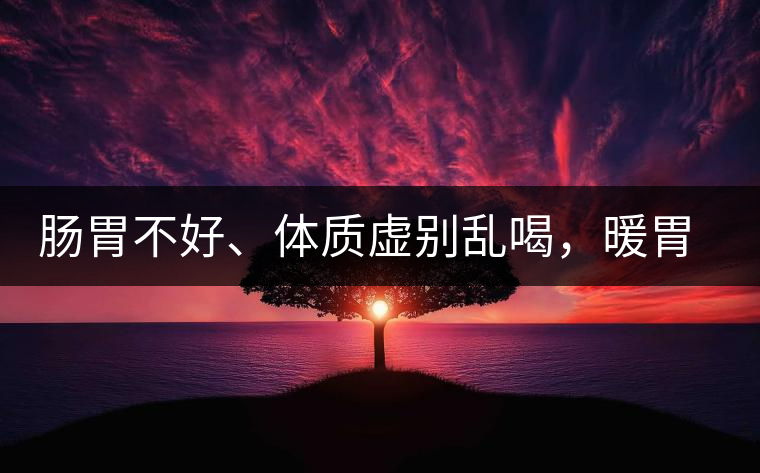 腸胃不好、體質(zhì)虛別亂喝，暖胃看這幾種茶