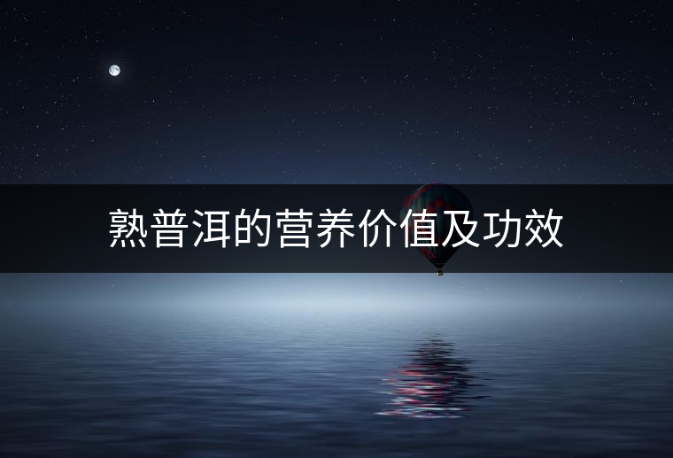 熟普洱的營(yíng)養(yǎng)價(jià)值及功效 熟普洱的營(yíng)養(yǎng)價(jià)值及功效